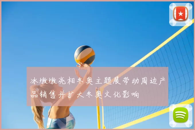 冰墩墩亮相冬奥主题展带动周边产品销售并扩大冬奥文化影响