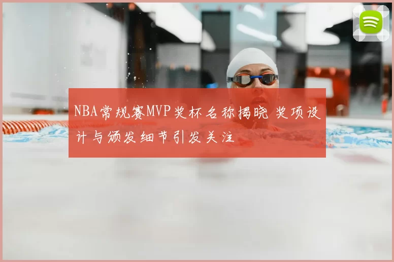 NBA常规赛MVP奖杯名称揭晓 奖项设计与颁发细节引发关注