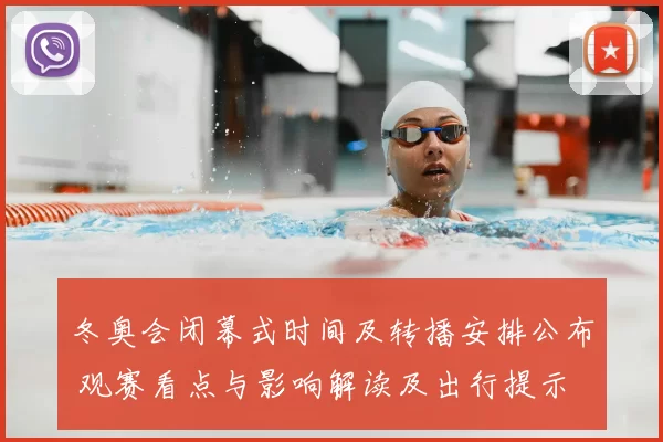 冬奥会闭幕式时间及转播安排公布 观赛看点与影响解读及出行提示