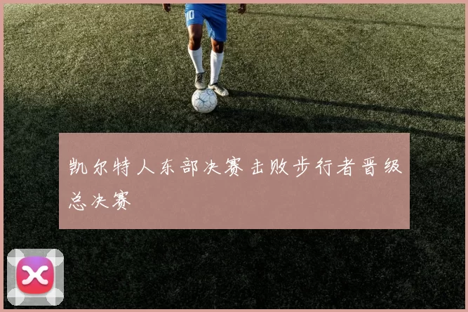 凯尔特人东部决赛击败步行者晋级总决赛