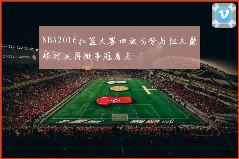 NBA2016扣篮大赛回放戈登与拉文巅峰对决再掀争冠看点