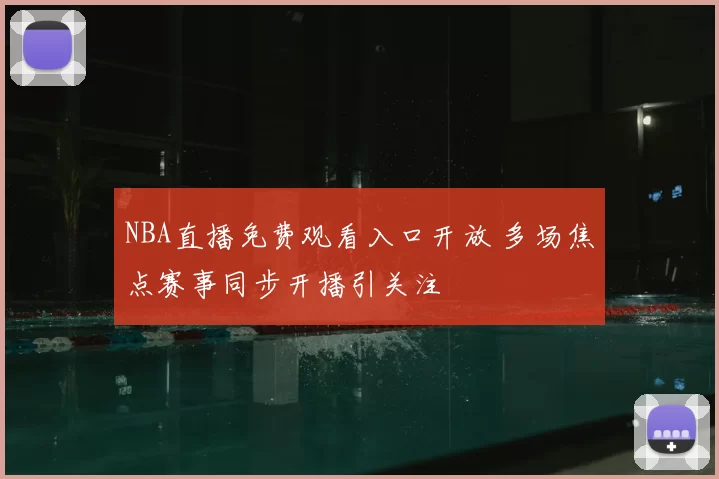 NBA直播免费观看入口开放 多场焦点赛事同步开播引关注