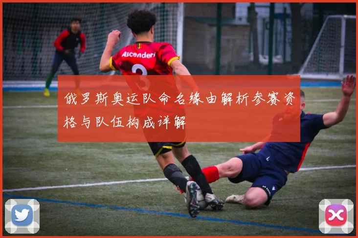 俄罗斯奥运队命名缘由解析参赛资格与队伍构成详解