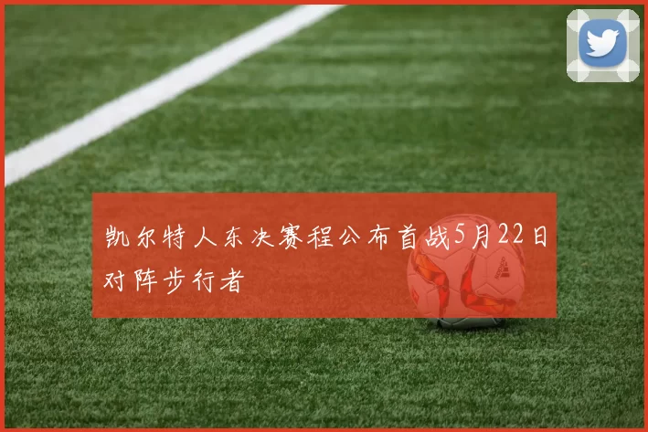 凯尔特人东决赛程公布首战5月22日对阵步行者