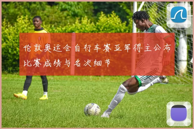 伦敦奥运会自行车赛亚军得主公布比赛成绩与名次细节