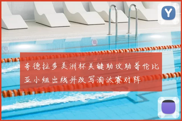 夸德拉多美洲杯关键助攻助哥伦比亚小组出线并改写淘汰赛对阵