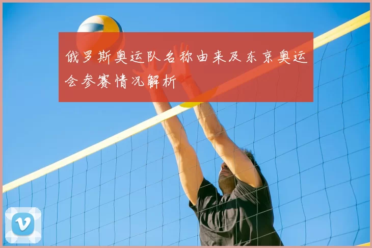 俄罗斯奥运队名称由来及东京奥运会参赛情况解析
