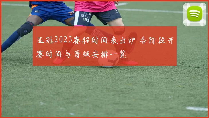 亚冠2023赛程时间表出炉 各阶段开赛时间与晋级安排一览