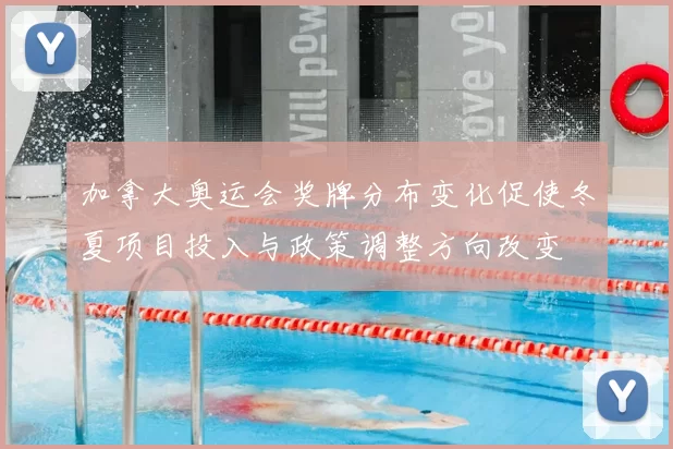 加拿大奥运会奖牌分布变化促使冬夏项目投入与政策调整方向改变