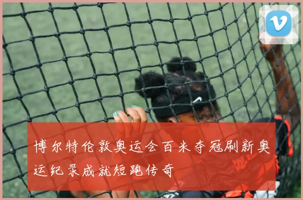 博尔特伦敦奥运会百米夺冠刷新奥运纪录成就短跑传奇