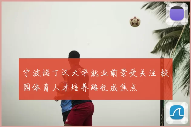 宁波诺丁汉大学就业前景受关注 校园体育人才培养路径成焦点