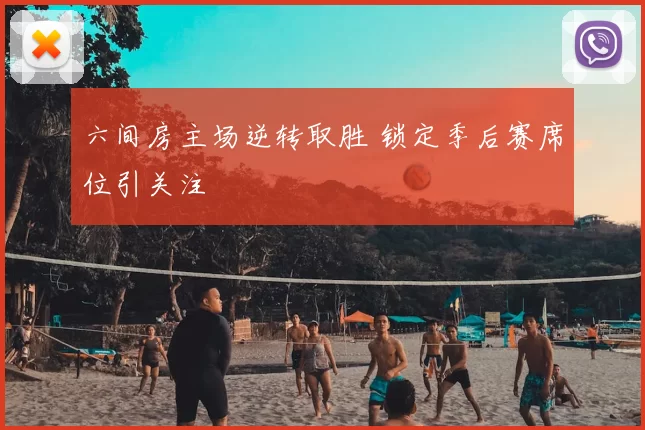 六间房主场逆转取胜 锁定季后赛席位引关注