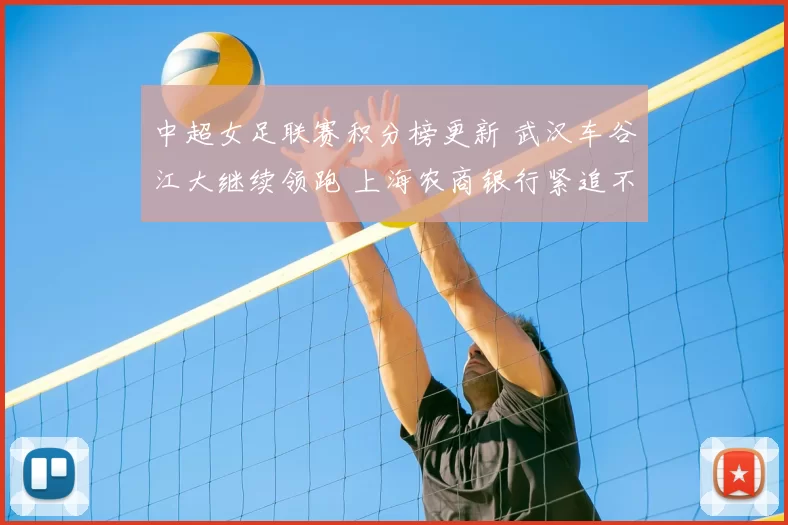 中超女足联赛积分榜更新 武汉车谷江大继续领跑 上海农商银行紧追不舍