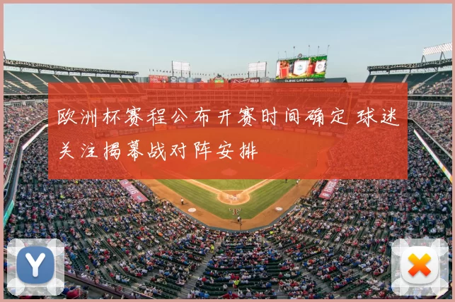 欧洲杯赛程公布开赛时间确定 球迷关注揭幕战对阵安排