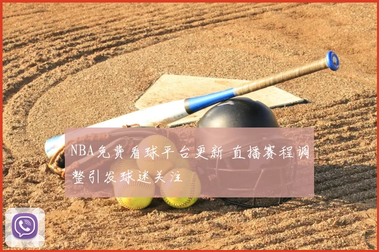 NBA免费看球平台更新 直播赛程调整引发球迷关注
