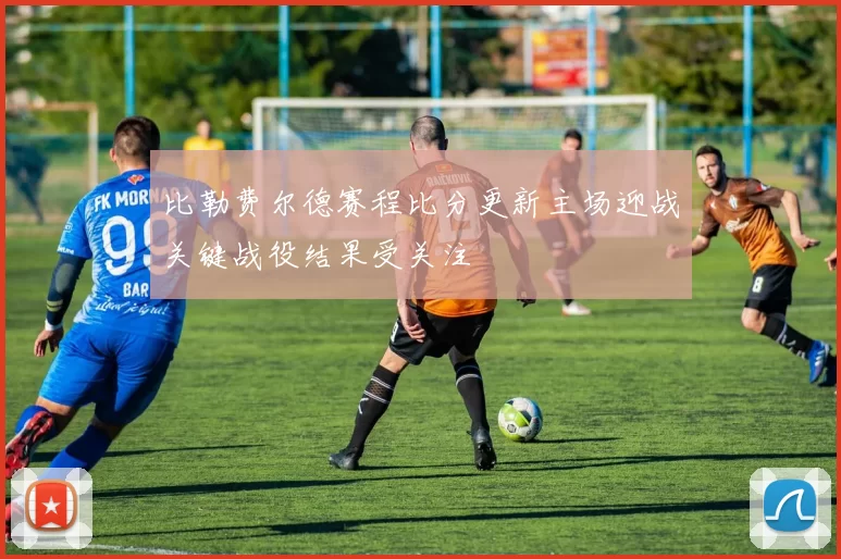 比勒费尔德赛程比分更新主场迎战关键战役结果受关注