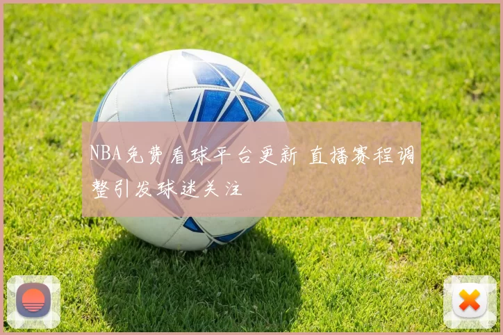 NBA免费看球平台更新 直播赛程调整引发球迷关注