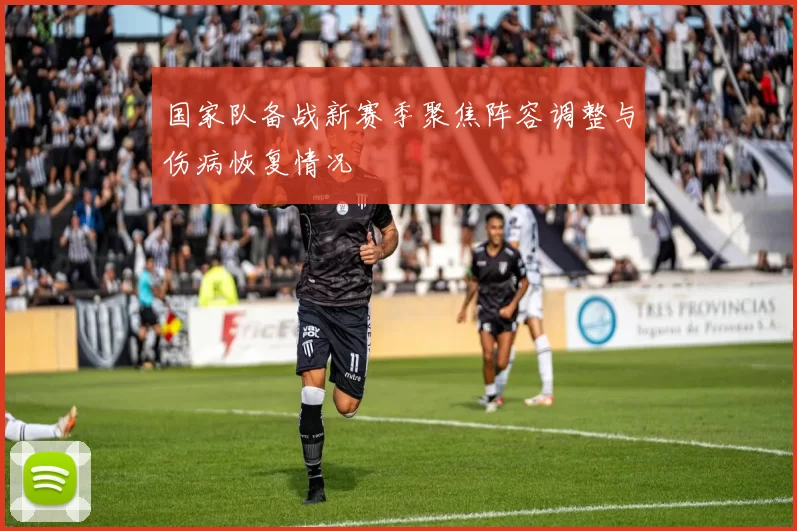 国家队备战新赛季聚焦阵容调整与伤病恢复情况