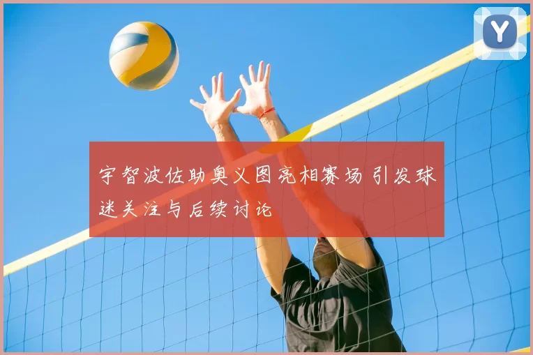 宇智波佐助奥义图亮相赛场 引发球迷关注与后续讨论