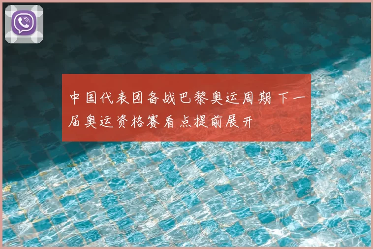 中国代表团备战巴黎奥运周期 下一届奥运资格赛看点提前展开