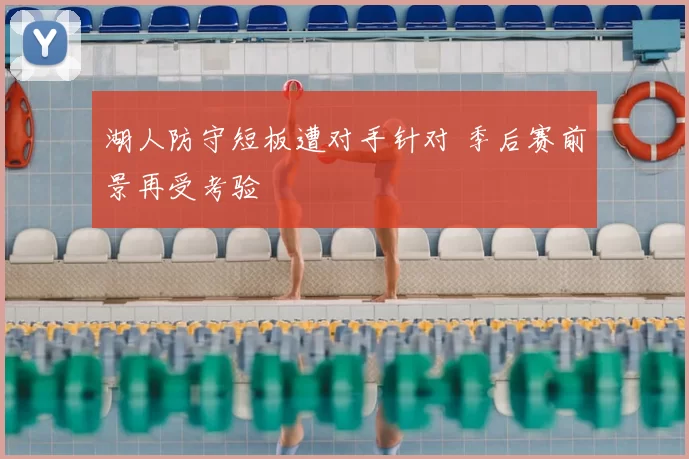 湖人防守短板遭对手针对 季后赛前景再受考验