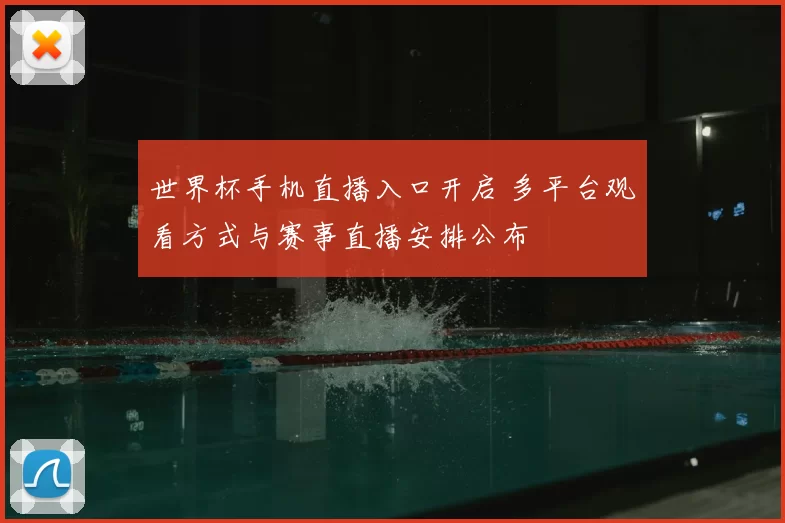 世界杯手机直播入口开启 多平台观看方式与赛事直播安排公布