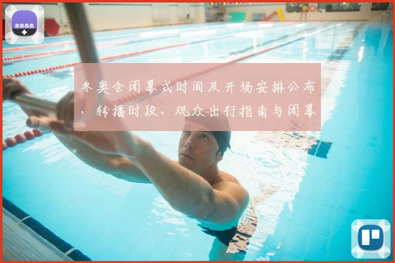 冬奥会闭幕式时间及开场安排公布，转播时段、观众出行指南与闭幕礼仪