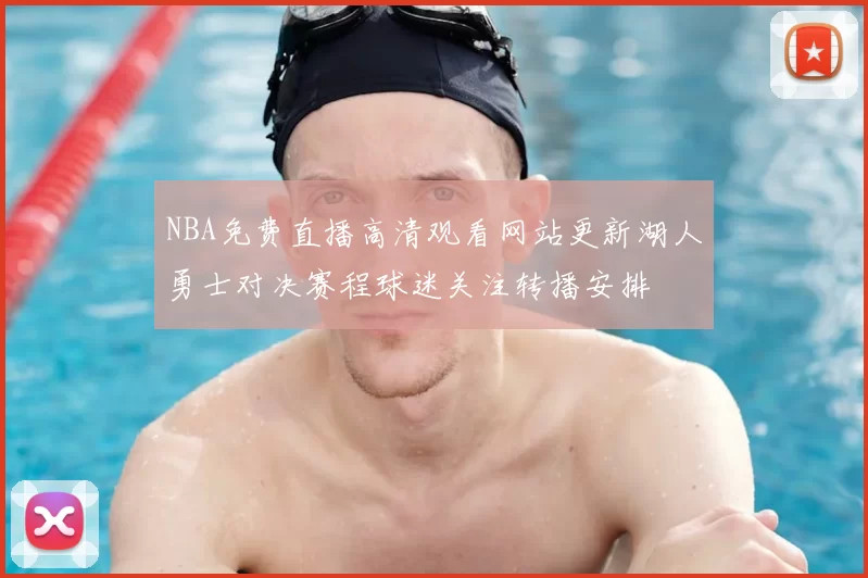 NBA免费直播高清观看网站更新湖人勇士对决赛程球迷关注转播安排