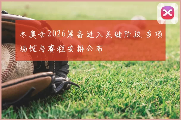 冬奥会2026筹备进入关键阶段 多项场馆与赛程安排公布