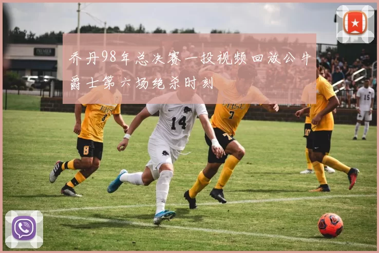 乔丹98年总决赛一投视频回放公牛爵士第六场绝杀时刻