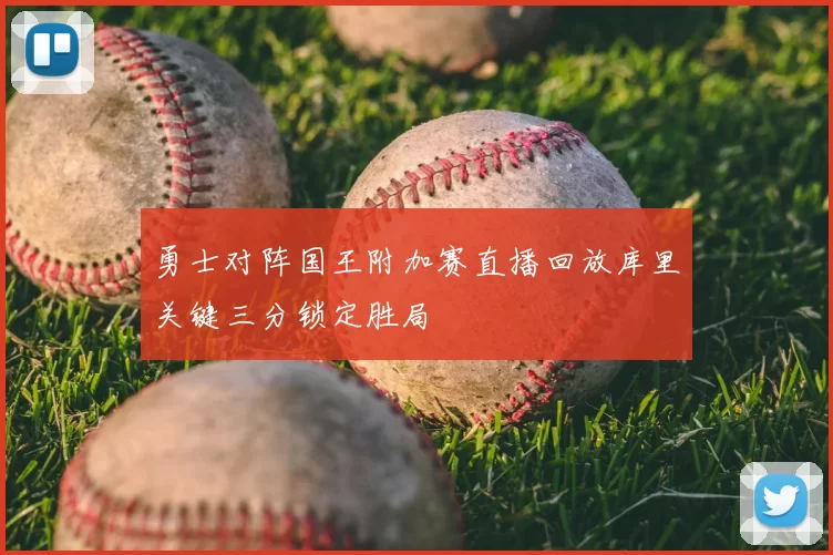 勇士对阵国王附加赛直播回放库里关键三分锁定胜局