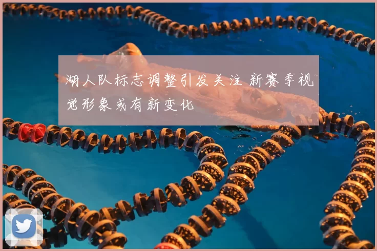 湖人队标志调整引发关注 新赛季视觉形象或有新变化