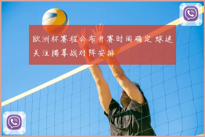 欧洲杯赛程公布开赛时间确定 球迷关注揭幕战对阵安排