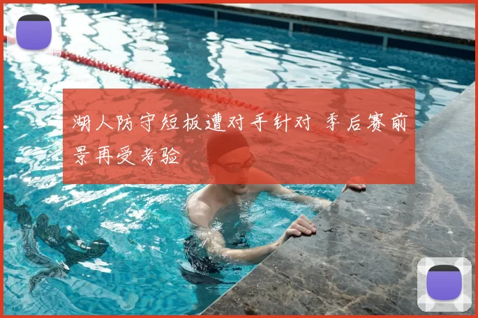 湖人防守短板遭对手针对 季后赛前景再受考验