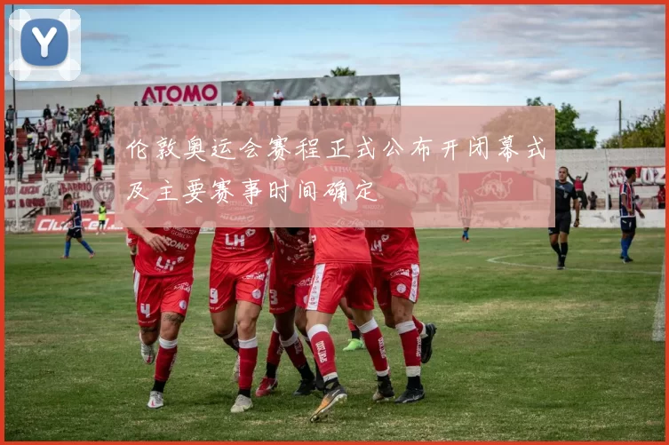 伦敦奥运会赛程正式公布开闭幕式及主要赛事时间确定