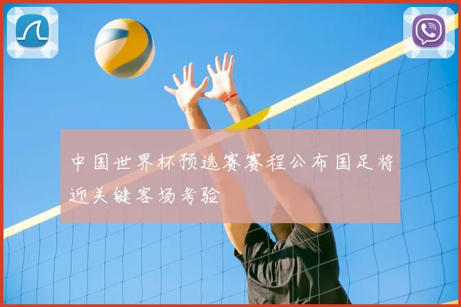 中国世界杯预选赛赛程公布国足将迎关键客场考验