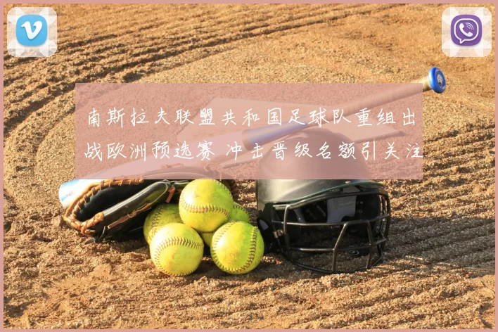 南斯拉夫联盟共和国足球队重组出战欧洲预选赛 冲击晋级名额引关注