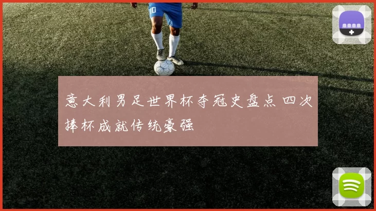 意大利男足世界杯夺冠史盘点 四次捧杯成就传统豪强