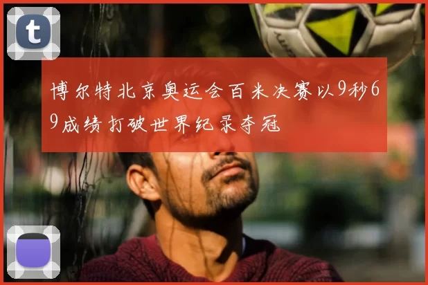 博尔特北京奥运会百米决赛以9秒69成绩打破世界纪录夺冠