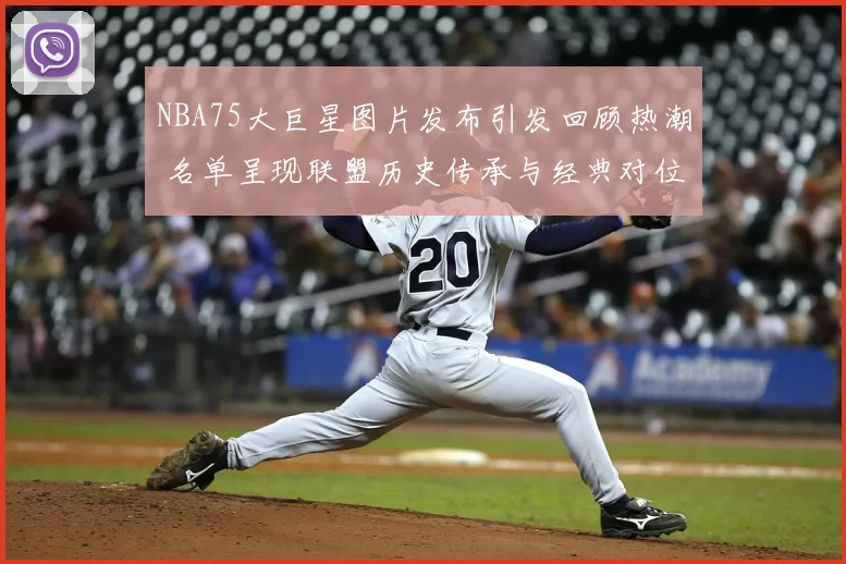 NBA75大巨星图片发布引发回顾热潮 名单呈现联盟历史传承与经典对位看点