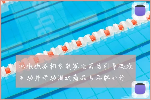 冰墩墩亮相冬奥赛场周边引导观众互动并带动周边商品与品牌合作